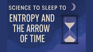 Science to Sleep to: Entropy and the Arrow of Time | Lectures to encourage deep and meaningful sleep