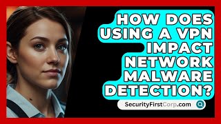 How Does Using A VPN Impact Network Malware Detection? - SecurityFirstCorp.com