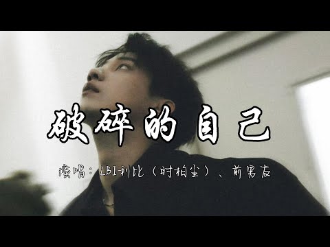 LBI利比（时柏尘）、前男友 - 破碎的自己『我多想杀掉那个曾经破碎的自己，多想要删掉那些和你糟糕的记忆。』『动态歌词MV』