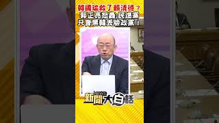 韓國瑜救了賴清德？郭正亮怒轟：民進黨 只會黑韓丟臉政黨！ #Shorts