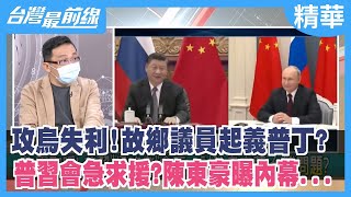 攻烏失利！故鄉議員起義普丁？ 普習會急求援？陳東豪曝內幕...【台灣最前線 精華】2022.09.14