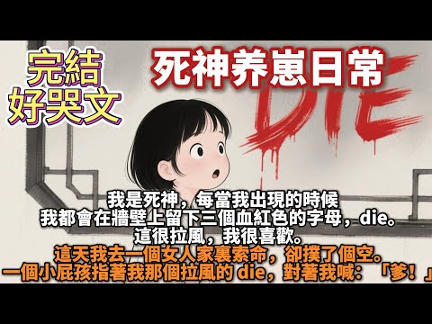 完結好哭文：死神养崽日常。我是死神。每當我出現的時候，我都會在牆壁上留下三個血紅色的字母die。這很拉風，我很喜歡。這天我去一個女人家裏索命，卻撲了個空。一個小屁孩指著我那個拉風的die對著我喊：爹！