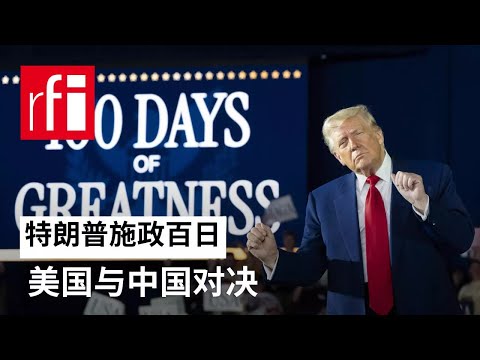视频 特朗普施政百日 与中国对决 • RFI 华语 - 法国国际广播电台