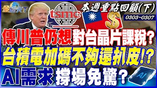 傳川普仍想對台晶片課稅？ 台積電加碼不夠還扒皮！？ 台積電千億投資毛利下滑短空長多？ AI需求撐場免驚？｜20250303-20250307【本週重點回顧 下】