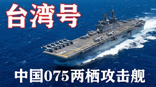 中国075两栖攻击舰服役在即，命名是个大问题，“台湾号”呼声最高！