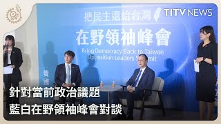 針對當前政治議題 藍白在野領袖峰會對談｜每日熱點新聞｜原住民族電視台