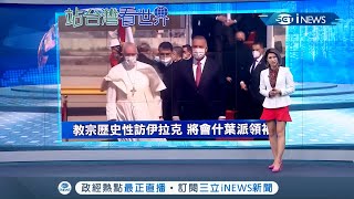 史上第一位！84歲天主教教宗"方濟各"出訪伊拉克 展開為期4天的歷史性之旅 伊拉克總理"哈德米"親自迎接│主播 魏文元│【國際局勢。先知道】20210306│三立iNEWS