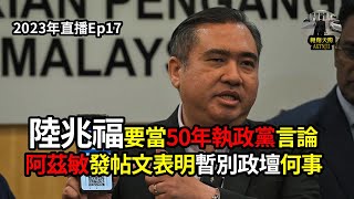 2023年直播Ep17：#翱翔天際直播｜#洪偉翔律師｜#阿茲敏表明暫別政壇何事｜#陸兆福要當50年執政黨｜#首相獲得68%滿意度分解｜#預算案提呈前前瞻式分析｜今晚9點半｜Live 19/2/2023