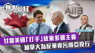 【直播】【焦點短打】EP326：甘當美國「打手」放棄多邊主義 加拿大為反華竟污衊亞投行