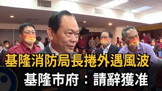 基隆消防局長捲入外遇風波　　基隆市府證實請辭獲准－民視新聞