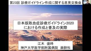 日本版敗血症診療ガイドライン2020における作成と普及の実際（診療ガイドライン作成・改訂の実際─診療ガイドライン作成グループ代表からの発表）／江木盛時先生
