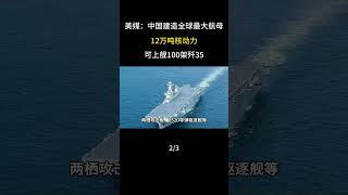 美媒：中國建造全球最大航母，12萬噸核動力，可上艦百架殲35 #軍事科普 #軍事愛好者
