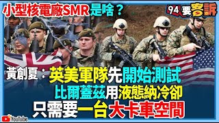 【94要客訴】小型核電廠SMR是啥？黃創夏：英美軍隊先開始測試！比爾蓋茲用液態納冷卻！只需要一台大卡車空間