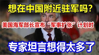 想在中国附近驻军吗？美国海军部长宣布“军事扩张”计划时，专家坦言想得太多了
