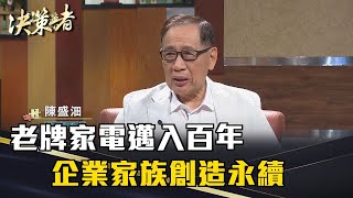 《決策者》陳盛沺｜老牌家電邁入百年 企業家族創造永續