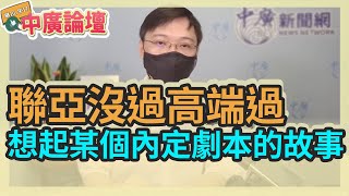 8.16.21【中廣論壇】黃士修：聯亞沒過高端過，想起某個內定劇本的故事
