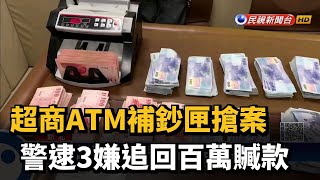 超商ATM補鈔匣搶案 警逮3嫌追回百萬贓款－民視新聞