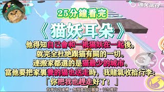 《貓妖耳朵》他得知自己會和一只貓妖在一起後，就完全杜絕跟貓有關的一切。完結版。#聽書  #小說 #一口氣看完 #爽文