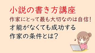 小説の書き方講座。作家にとって最も大切なのは自信！才能がなくても成功する条件とは？