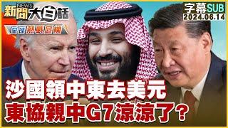[SUB]沙烏地阿拉伯領中東去美元 東協親中G7涼涼了？ 新聞大白話 20240614 (字幕版)