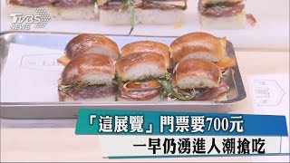 「這展覽」門票要700元　 一早仍湧進人潮搶吃