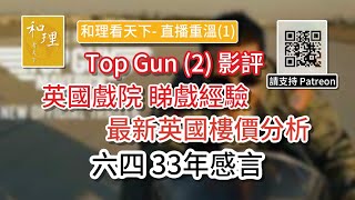 壯志凌雲Top Gun (2)影評及英國戲院睇戲經驗，英國樓價最新數據，六四33年感言 ..「和理看天下 - 直播重溫(1)」