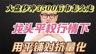 大盘秒冲3500后市怎么走？龙头平权行情下，用平铺对抗量化！
