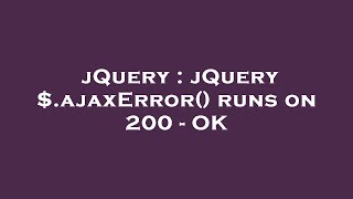 jQuery : jQuery $.ajaxError() runs on 200 - OK