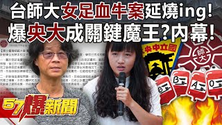 台師大女足「血牛案」延燒ing！ 爆「央大」成關鍵魔王？內幕！ - 黃敬平 陳培瑜 李育昇 馬西屏  徐俊相《57爆新聞》20250716-2