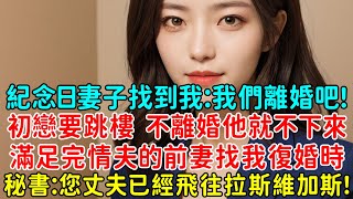 結婚紀念日妻子找到我：我們離婚吧，初戀要跳樓，說我不離婚他就不下來，滿足完情夫的前妻找我復婚時，秘書：您丈夫已經飛往拉斯維加斯有了新歡了！