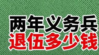 两年义务兵退伍有多少钱，精确到小数点。 #参军入伍报效国家