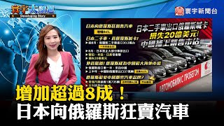 【葉思敏主播】增加超過8成！日本向俄羅斯狂賣汽車 #寰宇大話題 20231004｜#寰宇新聞 @globalnewstw