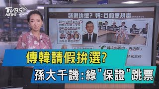 【說政治】傳韓請假拚選？孫大千譏：綠「保證」跳票