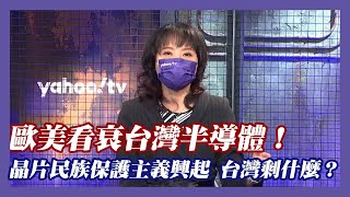 歐美看衰台灣半導體！晶片民族保護主義興起 台灣剩下什麼？【#風向龍鳳配】