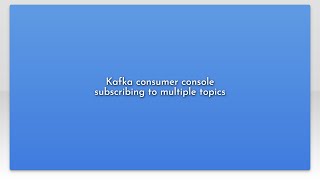 Kafka consumer console subscribing to multiple topics