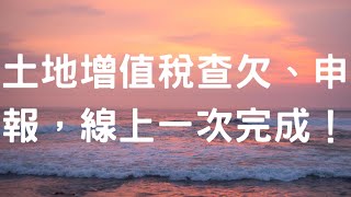 土地增值稅查欠、申報，線上一次完成！