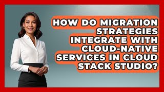 How Do Migration Strategies Integrate With Cloud-Native Services in Cloud Stack Studio?