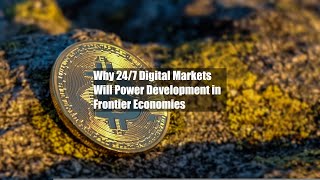Why 24/7 Digital Markets Will Power Development in Frontier Economies