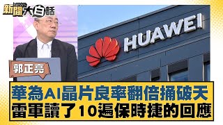 華為AI晶片良率翻倍捅破天 雷軍讀了10遍保時捷的回應【#新聞大白話】20250228-6｜#郭正亮#帥化民#介文汲