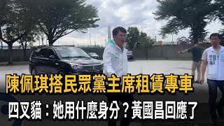 陳佩琪搭民眾黨主席租賃專車　四叉貓：她用什麼身分？黃國昌回應了－民視新聞