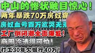 中山的惨状触目惊心！两年暴跌70万房奴血亏百万欲哭无泪！工厂倒闭潮全面爆发！商圈冷静得可怕！打工三十年房子法拍，车也卖了还欠银行40万！