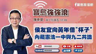 【寶島強強滾】侯友宜向黃年借"杯子"/內藏憲法一中與九二共識｜陳東豪 主持 2023 0428
