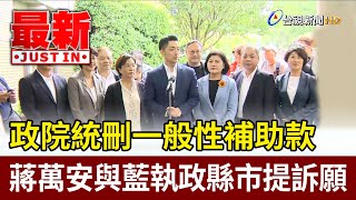 政院統刪一般性補助款 蔣萬安與藍執政縣市提訴願【最新快訊】