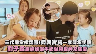【好溫馨❤️】三代同堂揉麵團!典典寶寶一家傳承手藝 劉子銓餵妹妹喝牛奶對視眼神充滿愛｜完全娛樂