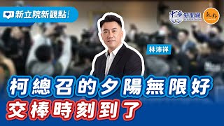 【新立院新觀點│林沛祥】柯總召的夕陽無限好 交棒時刻到了｜1.14.25
