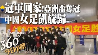 中國女足回家了!2022亞洲盃奪冠 時隔16年再創佳績!九奪亞洲盃冠軍 次數最多｜360°今日中國 @中天新聞CtiNews