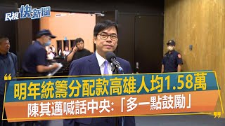 快新聞／明年統籌分配款高雄人均1.58萬　陳其邁喊話中央「多一點鼓勵」－民視新聞