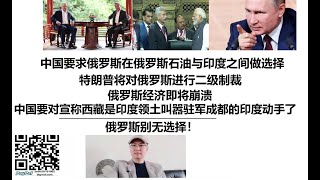 中国要求俄罗斯在俄罗斯石油与印度之间做选择，特朗普将对俄罗斯进行二级制裁，俄罗斯经济即将崩溃，中国要对宣称西藏是印度领土叫嚣驻军成都的印度动手了！俄罗斯别无选择！