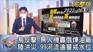 【1200完整版】烏克蘭反擊 無人機轟俄羅斯煉油廠 中國大陸洪災 99河流逾警戒水位｜林旼叡｜FOCUS世界新聞 20220623