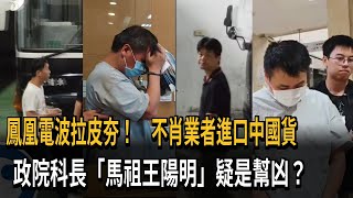 鳳凰電波拉皮夯！不肖業者進口中國貨　政院科長「馬祖王陽明」疑是幫凶？－民視新聞